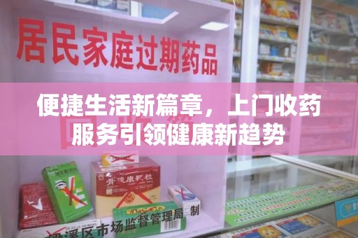肇庆便捷生活新篇章，上门收药服务引领健康新趋势