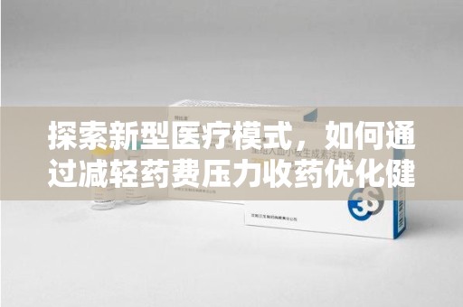 肇庆探索新型医疗模式，如何通过减轻药费压力收药优化健康保障体系