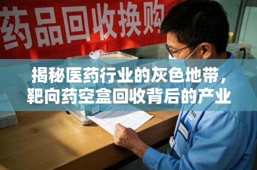 肇庆揭秘医药行业的灰色地带，靶向药空盒回收背后的产业链