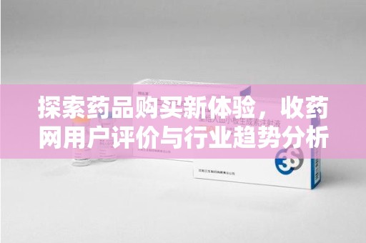 肇庆探索药品购买新体验，收药网用户评价与行业趋势分析