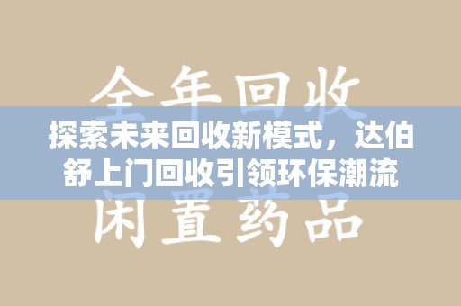 肇庆探索未来回收新模式，达伯舒上门回收引领环保潮流