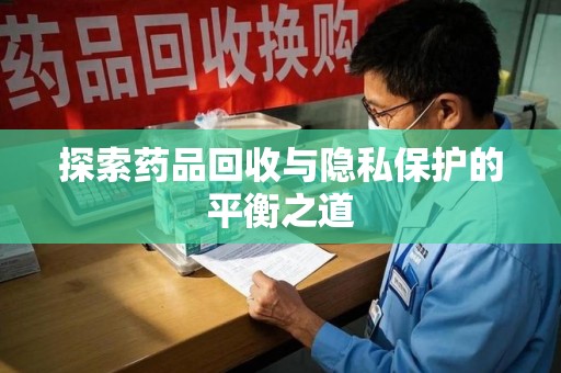 肇庆探索药品回收与隐私保护的平衡之道