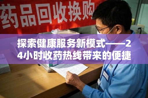 肇庆探索健康服务新模式——24小时收药热线带来的便捷与未来展望