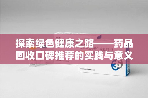 肇庆探索绿色健康之路——药品回收口碑推荐的实践与意义