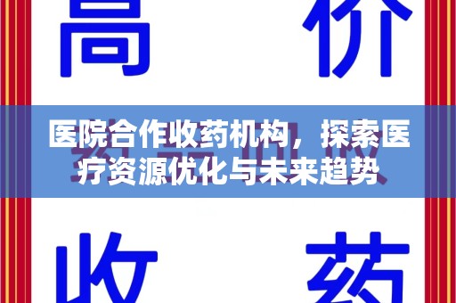 肇庆医院合作收药机构，探索医疗资源优化与未来趋势