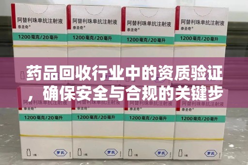 肇庆药品回收行业中的资质验证，确保安全与合规的关键步骤