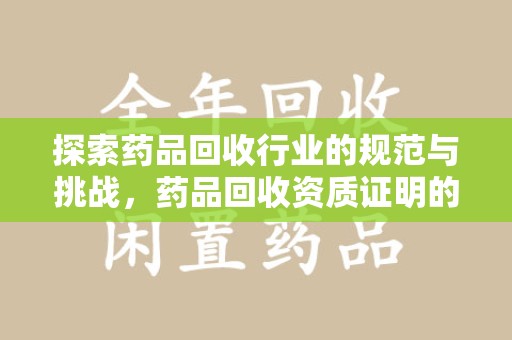 肇庆探索药品回收行业的规范与挑战，药品回收资质证明的重要性