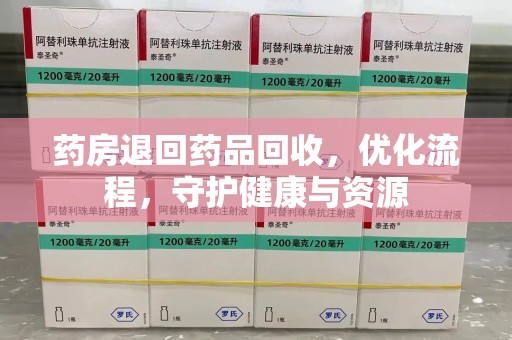 肇庆药房退回药品回收，优化流程，守护健康与资源