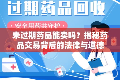 肇庆未过期药品能卖吗？揭秘药品交易背后的法律与道德