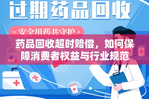肇庆药品回收超时赔偿，如何保障消费者权益与行业规范