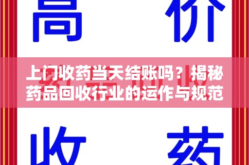 肇庆上门收药当天结账吗？揭秘药品回收行业的运作与规范