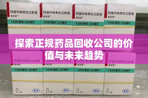 肇庆探索正规药品回收公司的价值与未来趋势