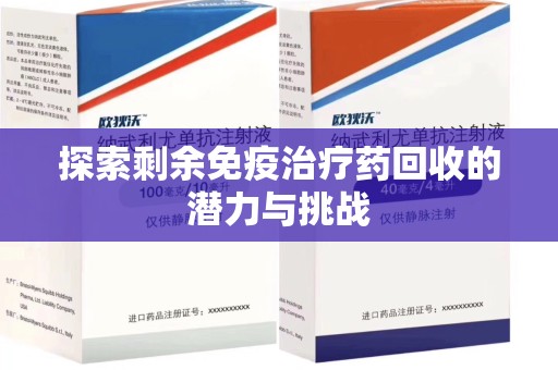 肇庆探索剩余免疫治疗药回收的潜力与挑战