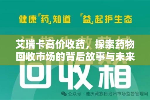 肇庆艾瑞卡高价收药，探索药物回收市场的背后故事与未来趋势