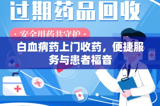 肇庆白血病药上门收药，便捷服务与患者福音