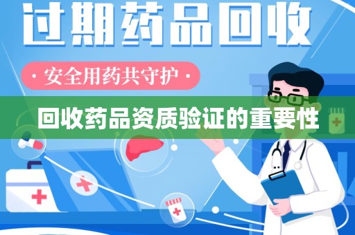 肇庆回收药品资质验证的重要性