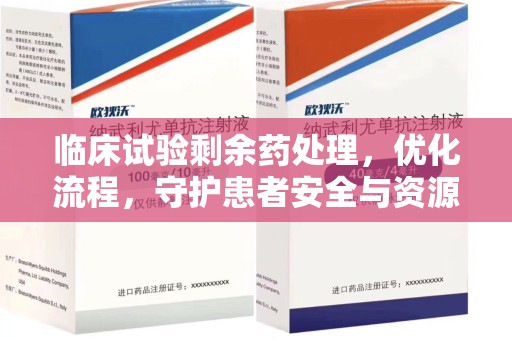 肇庆临床试验剩余药处理，优化流程，守护患者安全与资源利用