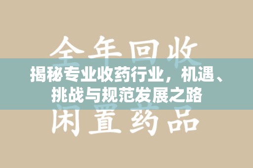 肇庆揭秘专业收药行业，机遇、挑战与规范发展之路