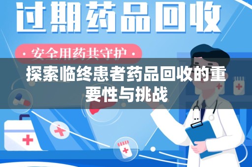肇庆探索临终患者药品回收的重要性与挑战