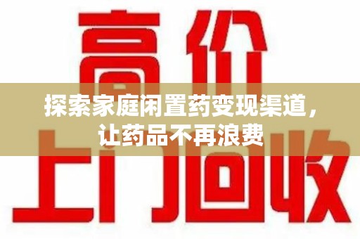 肇庆探索家庭闲置药变现渠道，让药品不再浪费