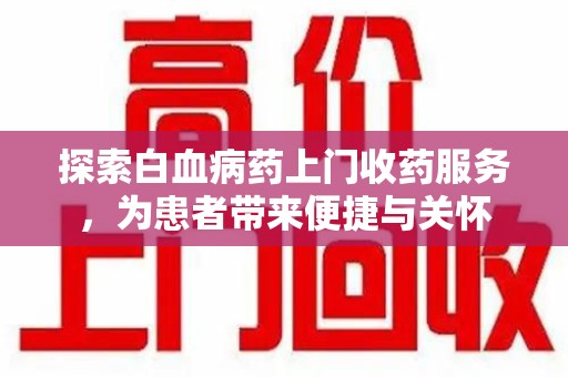 肇庆探索白血病药上门收药服务，为患者带来便捷与关怀
