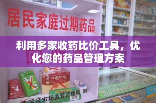 肇庆利用多家收药比价工具，优化您的药品管理方案