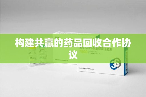肇庆构建共赢的药品回收合作协议