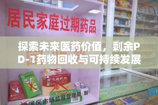 肇庆探索未来医药价值，剩余PD-1药物回收与可持续发展之路