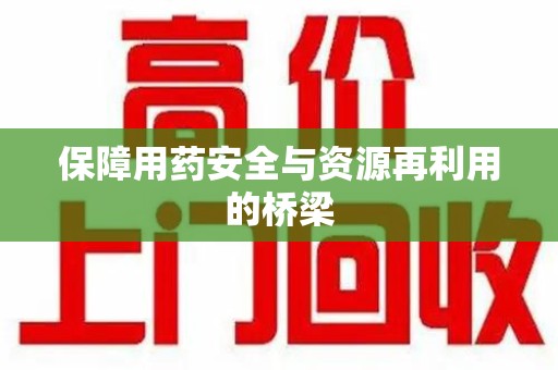 肇庆保障用药安全与资源再利用的桥梁