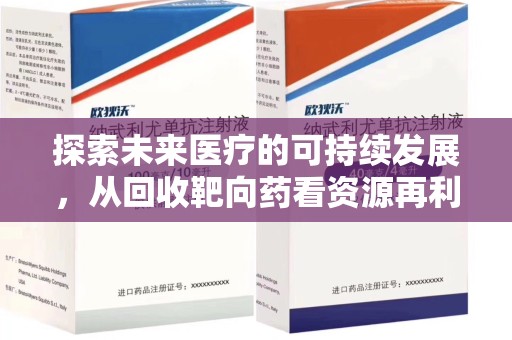 肇庆探索未来医疗的可持续发展，从回收靶向药看资源再利用的重要性