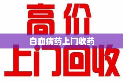 肇庆白血病药上门收药