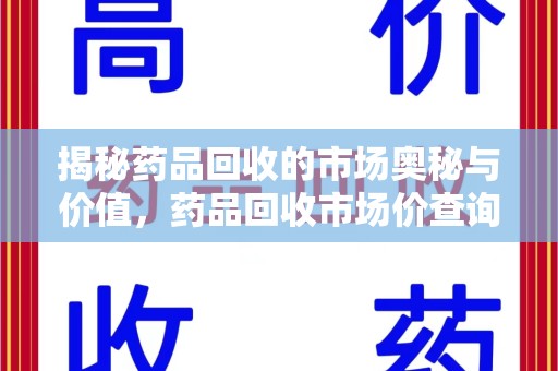 肇庆揭秘药品回收的市场奥秘与价值，药品回收市场价查询的新趋势