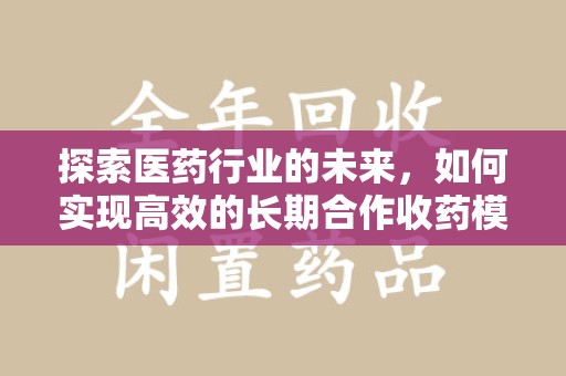 肇庆探索医药行业的未来，如何实现高效的长期合作收药模式