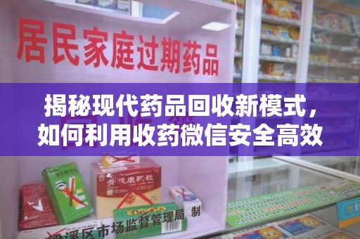 肇庆揭秘现代药品回收新模式，如何利用收药微信安全高效处理闲置药物