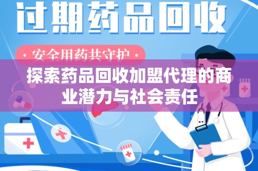 肇庆探索药品回收加盟代理的商业潜力与社会责任
