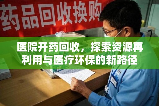 肇庆医院开药回收，探索资源再利用与医疗环保的新路径