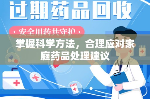肇庆掌握科学方法，合理应对家庭药品处理建议