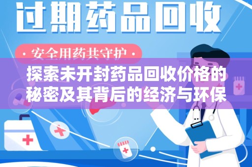 肇庆探索未开封药品回收价格的秘密及其背后的经济与环保价值