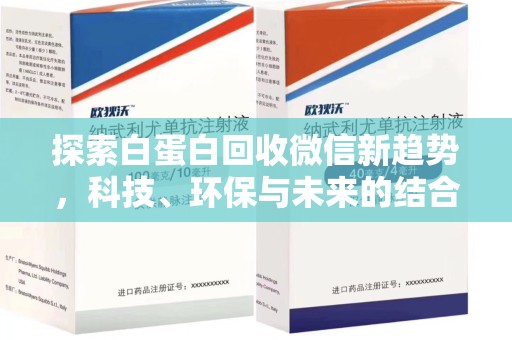 肇庆探索白蛋白回收微信新趋势，科技、环保与未来的结合