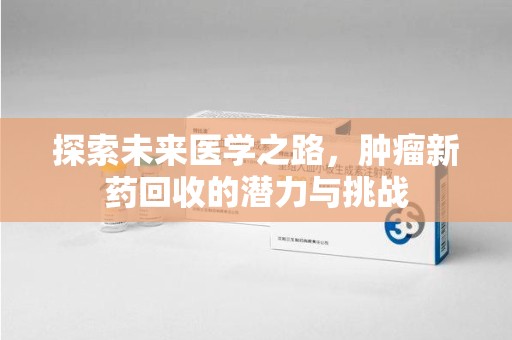肇庆探索未来医学之路，肿瘤新药回收的潜力与挑战
