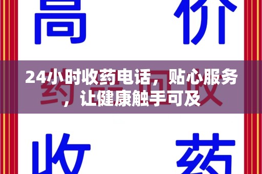 肇庆24小时收药电话，贴心服务，让健康触手可及