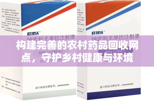 肇庆构建完善的农村药品回收网点，守护乡村健康与环境