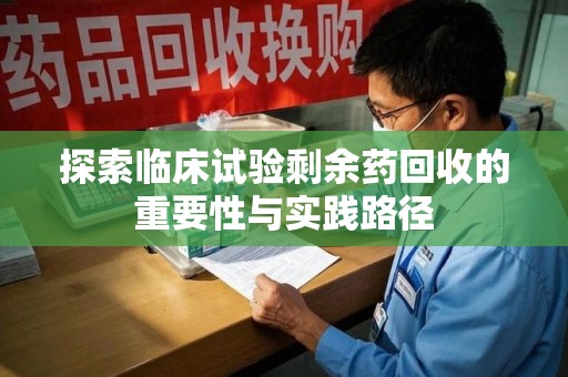 肇庆探索临床试验剩余药回收的重要性与实践路径