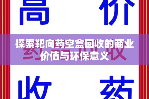 肇庆探索靶向药空盒回收的商业价值与环保意义
