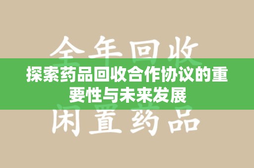 肇庆探索药品回收合作协议的重要性与未来发展
