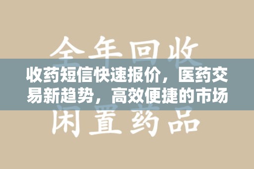 肇庆收药短信快速报价，医药交易新趋势，高效便捷的市场解决方案