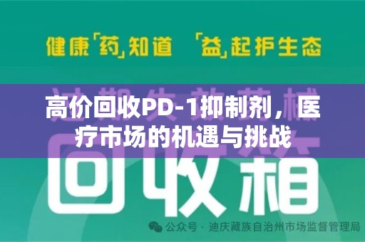 肇庆高价回收PD-1抑制剂，医疗市场的机遇与挑战