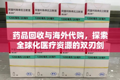 肇庆药品回收与海外代购，探索全球化医疗资源的双刃剑
