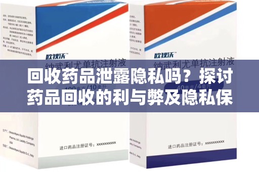 肇庆回收药品泄露隐私吗？探讨药品回收的利与弊及隐私保护措施