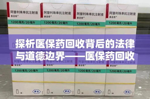 肇庆探析医保药回收背后的法律与道德边界——医保药回收违法吗的深度思考
